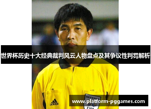 世界杯历史十大经典裁判风云人物盘点及其争议性判罚解析