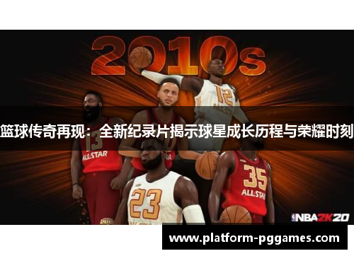 篮球传奇再现：全新纪录片揭示球星成长历程与荣耀时刻