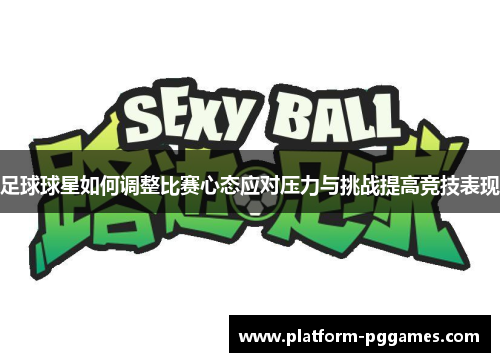 足球球星如何调整比赛心态应对压力与挑战提高竞技表现