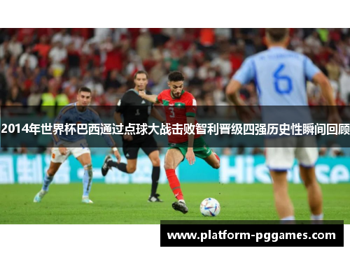 2014年世界杯巴西通过点球大战击败智利晋级四强历史性瞬间回顾