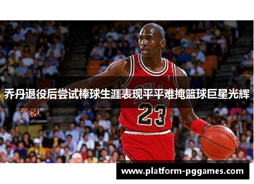 乔丹退役后尝试棒球生涯表现平平难掩篮球巨星光辉