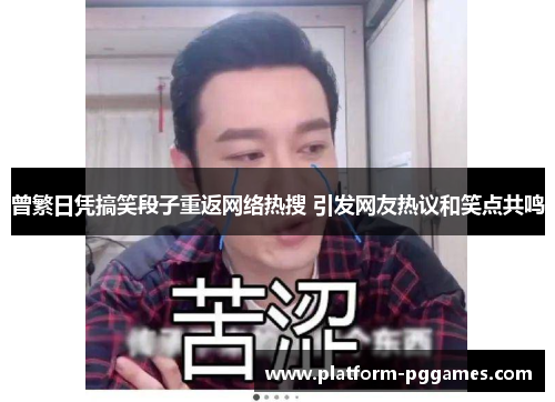 曾繁日凭搞笑段子重返网络热搜 引发网友热议和笑点共鸣