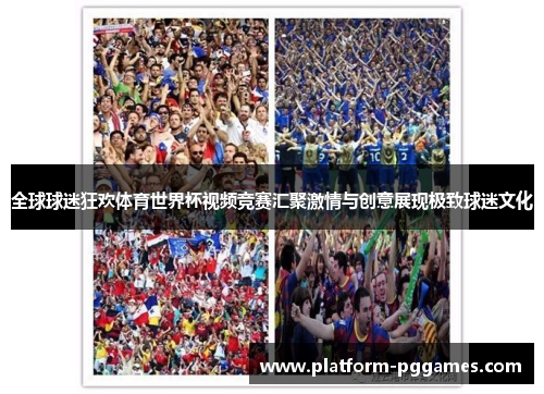 全球球迷狂欢体育世界杯视频竞赛汇聚激情与创意展现极致球迷文化