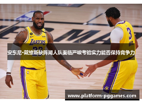 安东尼·戴维斯缺阵湖人队面临严峻考验实力能否保持竞争力