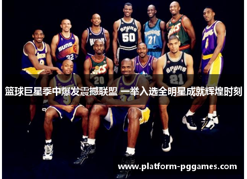 篮球巨星季中爆发震撼联盟 一举入选全明星成就辉煌时刻