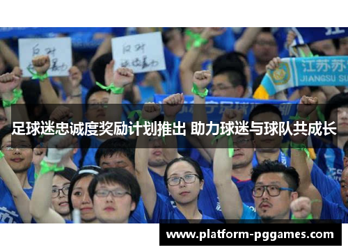 足球迷忠诚度奖励计划推出 助力球迷与球队共成长