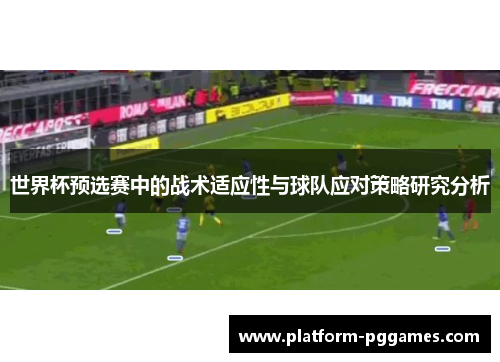 世界杯预选赛中的战术适应性与球队应对策略研究分析