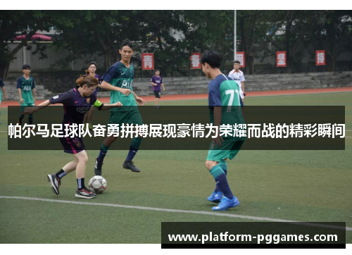 帕尔马足球队奋勇拼搏展现豪情为荣耀而战的精彩瞬间