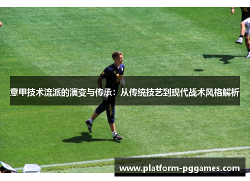 意甲技术流派的演变与传承：从传统技艺到现代战术风格解析