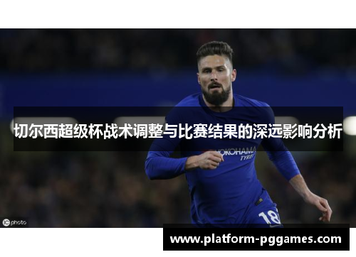 切尔西超级杯战术调整与比赛结果的深远影响分析