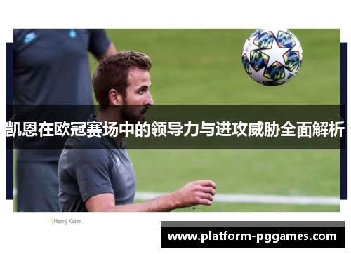 凯恩在欧冠赛场中的领导力与进攻威胁全面解析