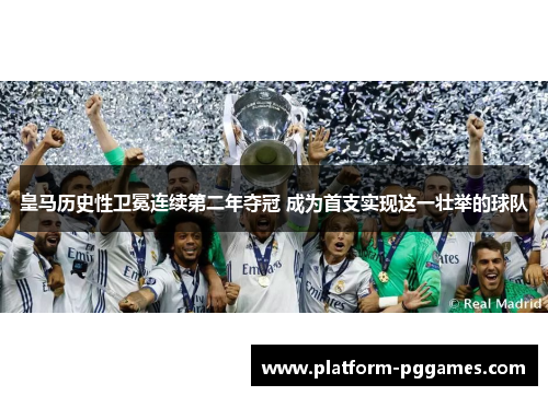 皇马历史性卫冕连续第二年夺冠 成为首支实现这一壮举的球队