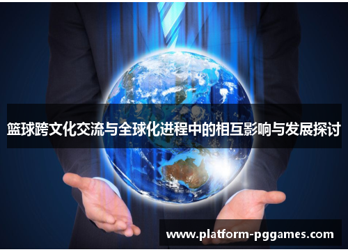 篮球跨文化交流与全球化进程中的相互影响与发展探讨