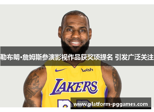 勒布朗·詹姆斯参演影视作品获奖项提名 引发广泛关注