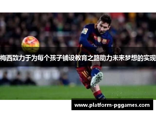 梅西致力于为每个孩子铺设教育之路助力未来梦想的实现