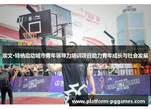 埃文·特纳启动城市青年领导力培训项目助力青年成长与社会发展
