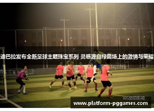迪巴拉发布全新足球主题珠宝系列 灵感源自绿茵场上的激情与荣耀