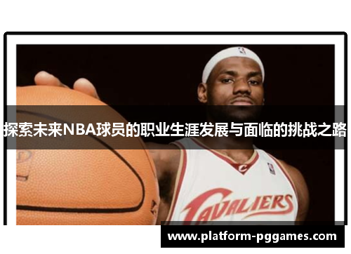 探索未来NBA球员的职业生涯发展与面临的挑战之路
