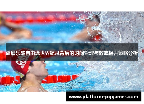 潘展乐破自由泳世界纪录背后的时间管理与效率提升策略分析