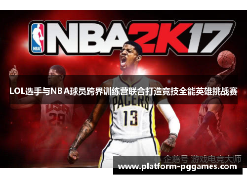 LOL选手与NBA球员跨界训练营联合打造竞技全能英雄挑战赛