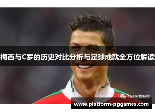 梅西与C罗的历史对比分析与足球成就全方位解读