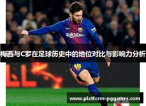 梅西与C罗在足球历史中的地位对比与影响力分析