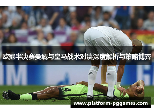 欧冠半决赛曼城与皇马战术对决深度解析与策略博弈