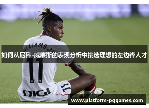 如何从尼科-威廉斯的表现分析中挑选理想的左边锋人才