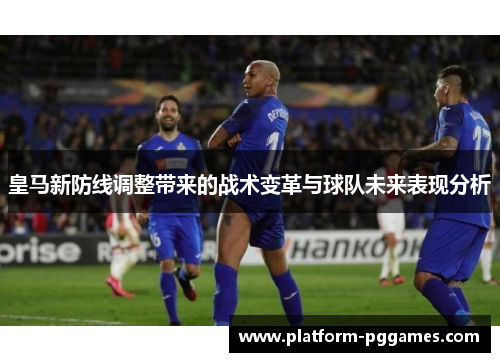 皇马新防线调整带来的战术变革与球队未来表现分析