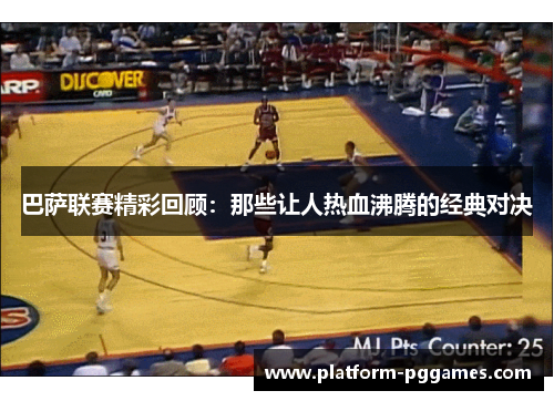 巴萨联赛精彩回顾：那些让人热血沸腾的经典对决