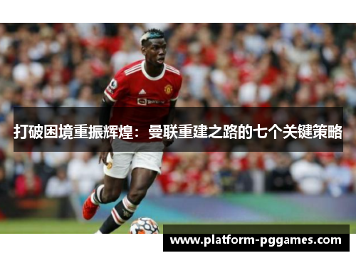 打破困境重振辉煌：曼联重建之路的七个关键策略