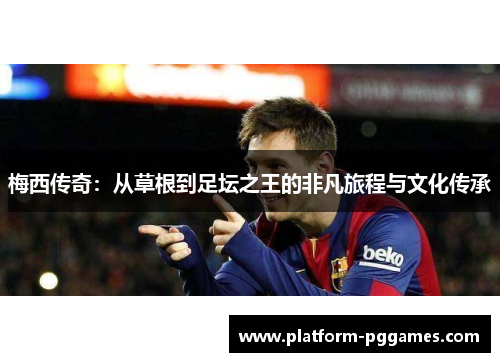 梅西传奇：从草根到足坛之王的非凡旅程与文化传承