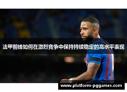 法甲前锋如何在激烈竞争中保持持续稳定的高水平表现