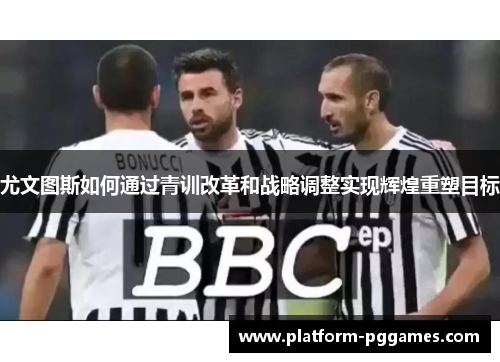 尤文图斯如何通过青训改革和战略调整实现辉煌重塑目标