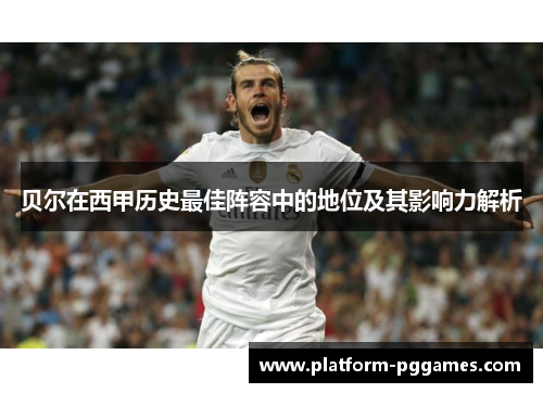 贝尔在西甲历史最佳阵容中的地位及其影响力解析