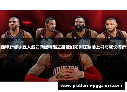 西甲新赛季五大潜力新星崛起之路他们如何在赛场上书写成长传奇