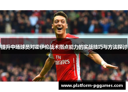 提升中场球员对霍伊伦战术指点能力的实战技巧与方法探讨