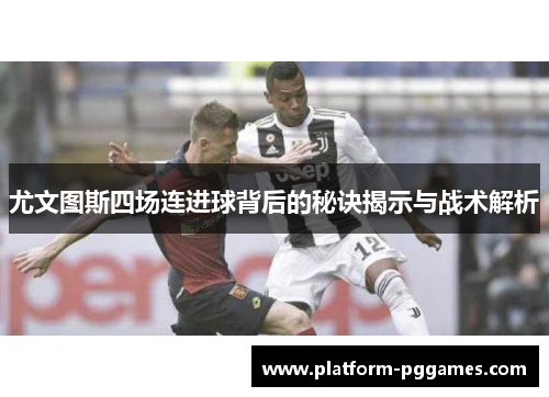尤文图斯四场连进球背后的秘诀揭示与战术解析