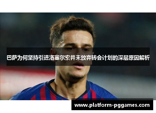 巴萨为何坚持引进洛塞尔索并未放弃转会计划的深层原因解析