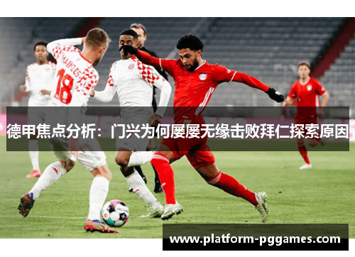 德甲焦点分析：门兴为何屡屡无缘击败拜仁探索原因