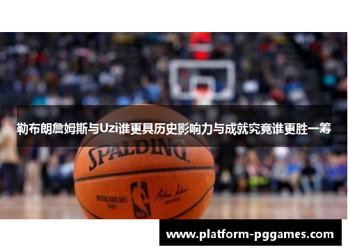 勒布朗詹姆斯与Uzi谁更具历史影响力与成就究竟谁更胜一筹