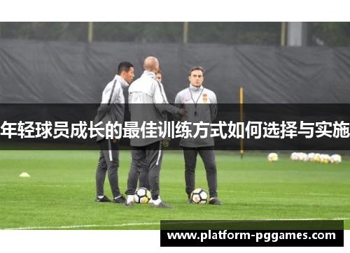 年轻球员成长的最佳训练方式如何选择与实施