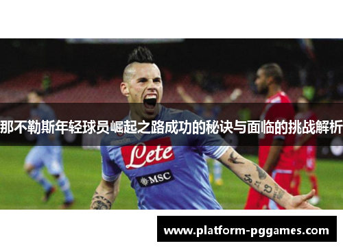 那不勒斯年轻球员崛起之路成功的秘诀与面临的挑战解析
