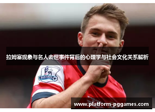拉姆塞现象与名人去世事件背后的心理学与社会文化关系解析