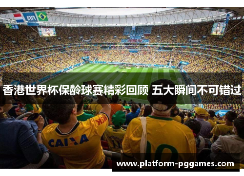 香港世界杯保龄球赛精彩回顾 五大瞬间不可错过