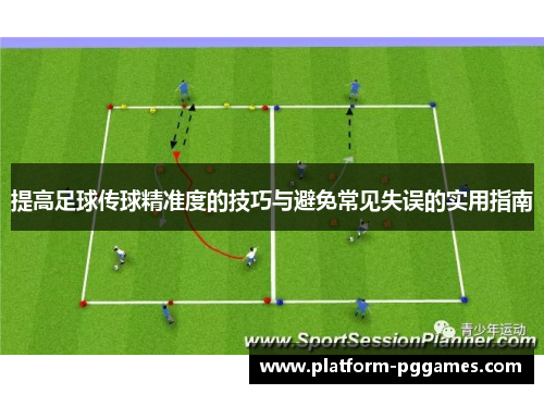 提高足球传球精准度的技巧与避免常见失误的实用指南