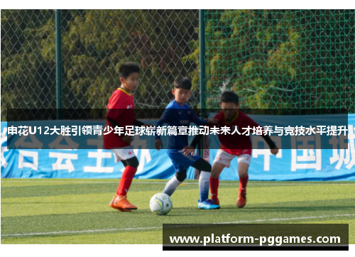 申花U12大胜引领青少年足球崭新篇章推动未来人才培养与竞技水平提升