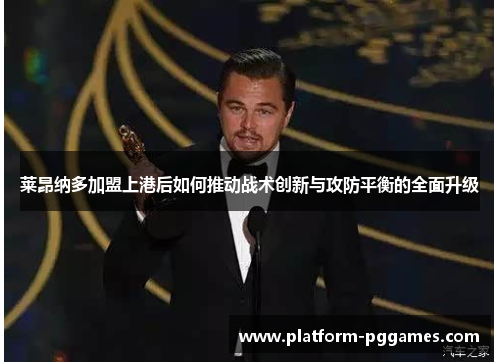 莱昂纳多加盟上港后如何推动战术创新与攻防平衡的全面升级