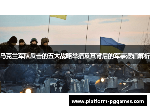 乌克兰军队反击的五大战略举措及其背后的军事逻辑解析
