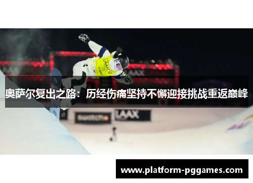 奥萨尔复出之路：历经伤痛坚持不懈迎接挑战重返巅峰